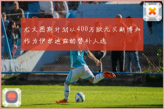 尤文图斯计划以400万欧元买断博加作为伊尔迪兹的替补人选